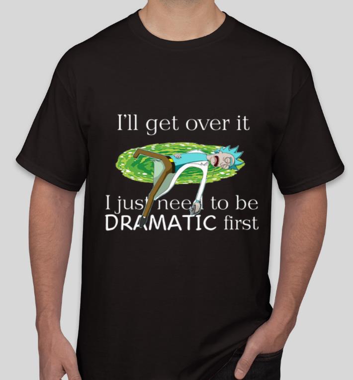 Official I ll Get Over It I Just Need To Be Dramatic First Rick Sanchez shirt 4 - Official I’ll Get Over It I Just Need To Be Dramatic First Rick Sanchez shirt