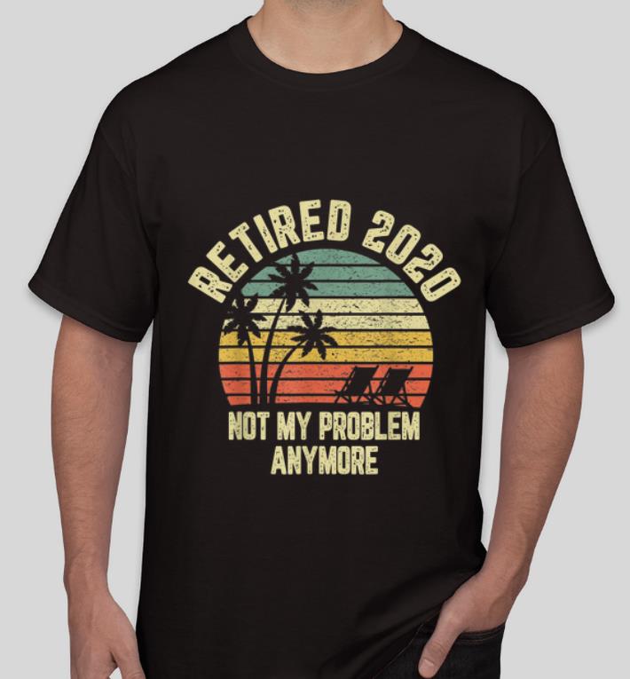 Official Retired 2020 Not My Problem Anymore Vintage shirt 4 - Official Retired 2020 Not My Problem Anymore Vintage shirt