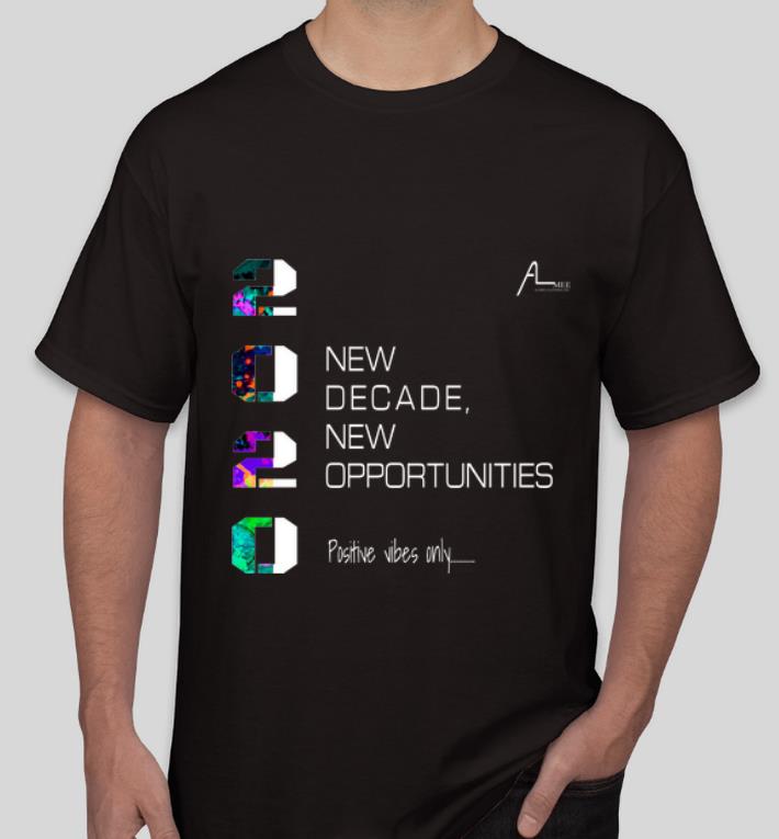 Original 2020 New Decade New Opportunities Positive Vibes Only shirt 4 - Original 2020 New Decade New Opportunities Positive Vibes Only shirt