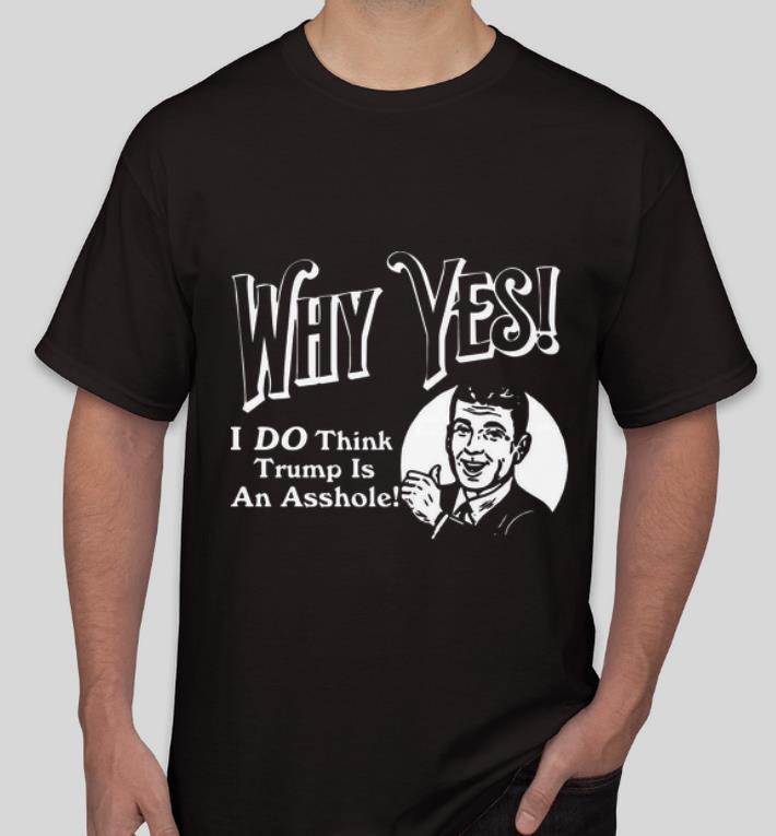 Original Why Yes I Do Think Trumps An Asshole shirt 4 - Original Why Yes I Do Think Trumps An Asshole shirt
