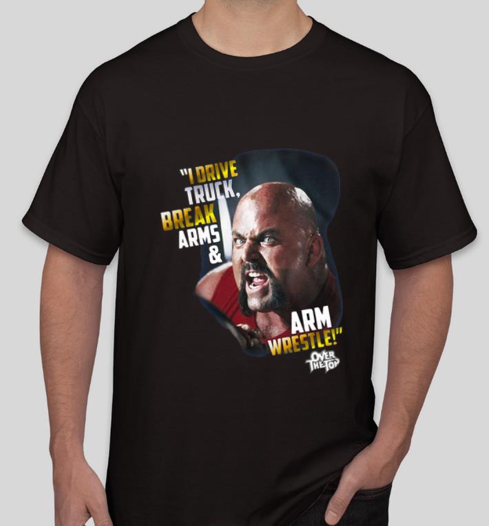 Premium I Drive Truck Break Arms And Arm Wrestle Over The Top shirt 4 - Premium I Drive Truck Break Arms And Arm Wrestle Over The Top shirt