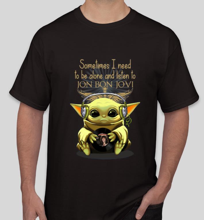 Awesome Baby Yoda Sometimes I Need To Be Alone And Listen To Jon Bon Jovi shirt 4 - Awesome Baby Yoda Sometimes I Need To Be Alone And Listen To Jon Bon Jovi shirt