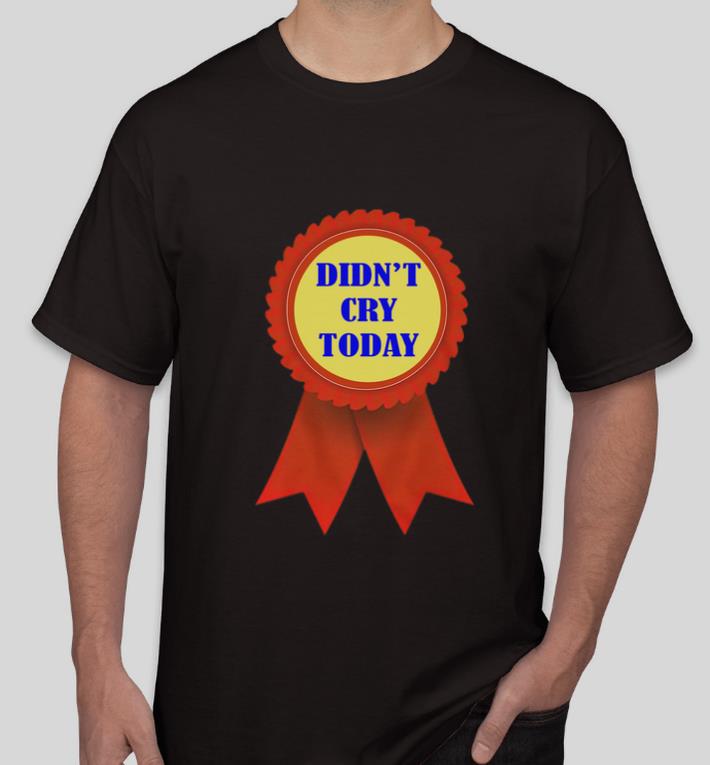 Awesome Didn t Cry Today shirt 4 - Awesome Didn’t Cry Today shirt