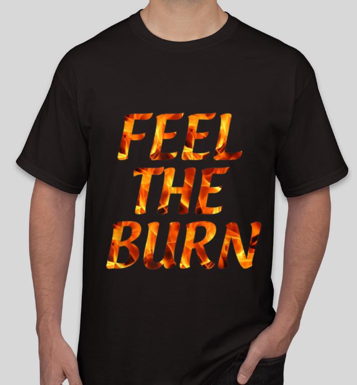 Awesome Feel The Burn shirt 4 - Awesome Feel The Burn shirt