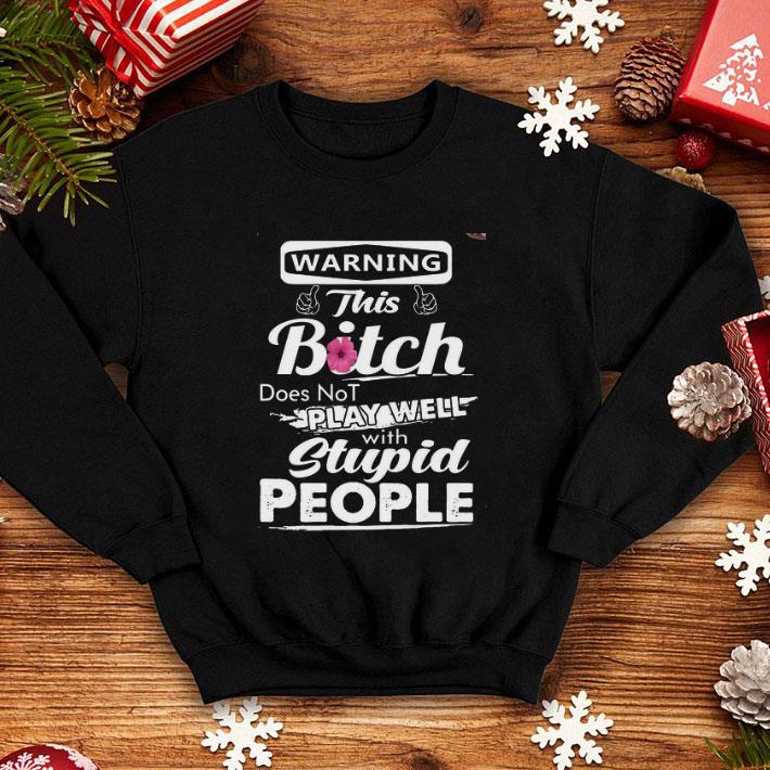 Funny Warning this bitch does not play well with stupid people shirt 4 - Funny Warning this bitch does not play well with stupid people shirt