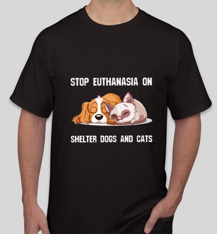 Great Stop Euthanasia On Shelter Dogs And Cats shirt 4 - Great Stop Euthanasia On Shelter Dogs And Cats shirt