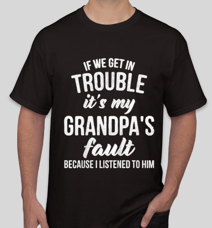 Nice If We Get In Trouble It s My Granpa s Fault Cuz I Listened To Him shirt 4 - Nice If We Get In Trouble It's My Granpa's Fault Cuz I Listened To Him shirt
