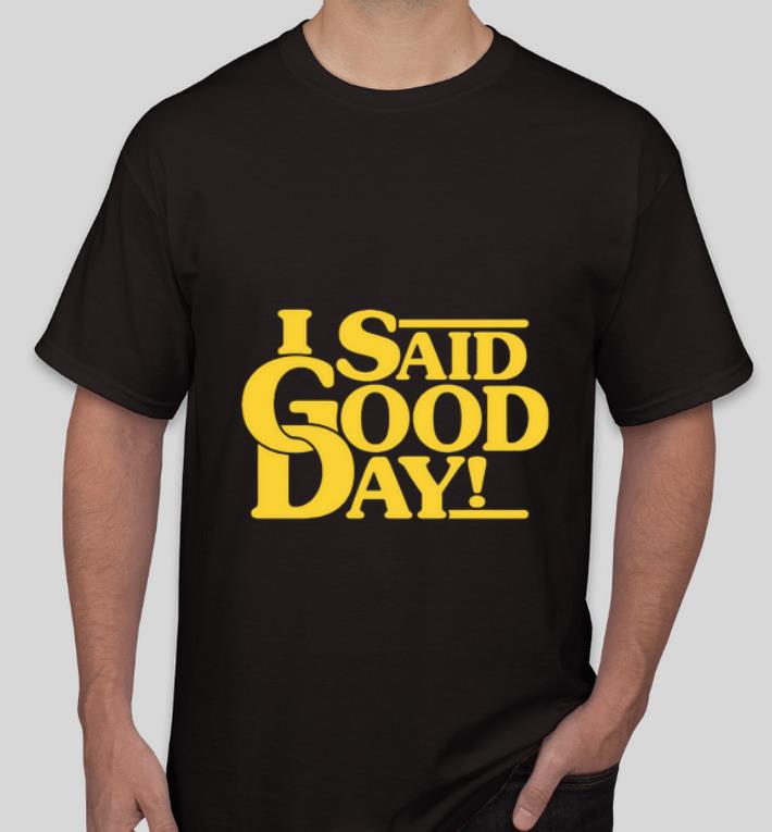 Official I Said Good Day shirt 4 - Official I Said Good Day shirt