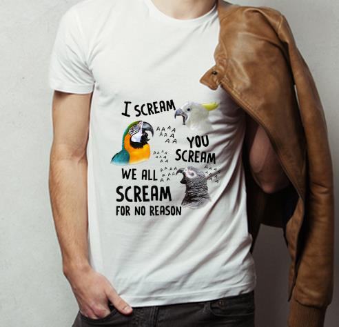 Original Parrot I Scream You Scream We All Scream For No Reason shirt 4 - Original Parrot I Scream You Scream We All Scream For No Reason shirt