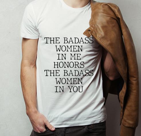 Original The Badass Women In Me Honors The Badass Women In You shirt 4 - Original The Badass Women In Me Honors The Badass Women In You shirt