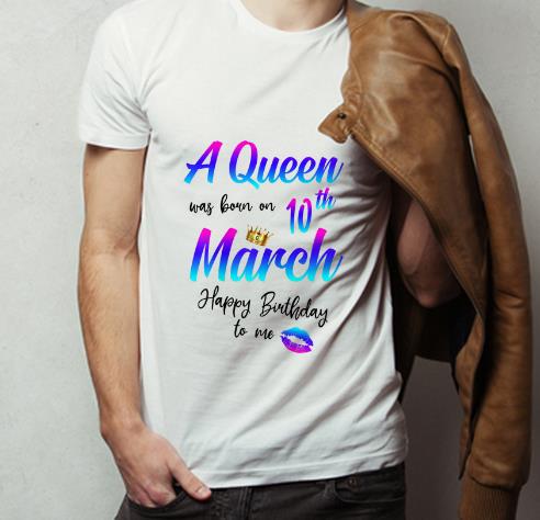 Pretty A Queen Was Born On 10th March Birthday shirt 4 - Pretty A Queen Was Born On 10th March Birthday shirt