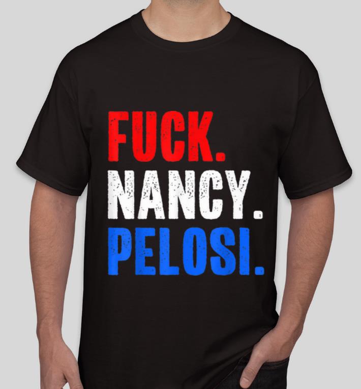 Pretty Funny Fuck Nancy Pelosi Anti Democrat shirt 4 - Pretty Funny Fuck Nancy Pelosi Anti Democrat shirt