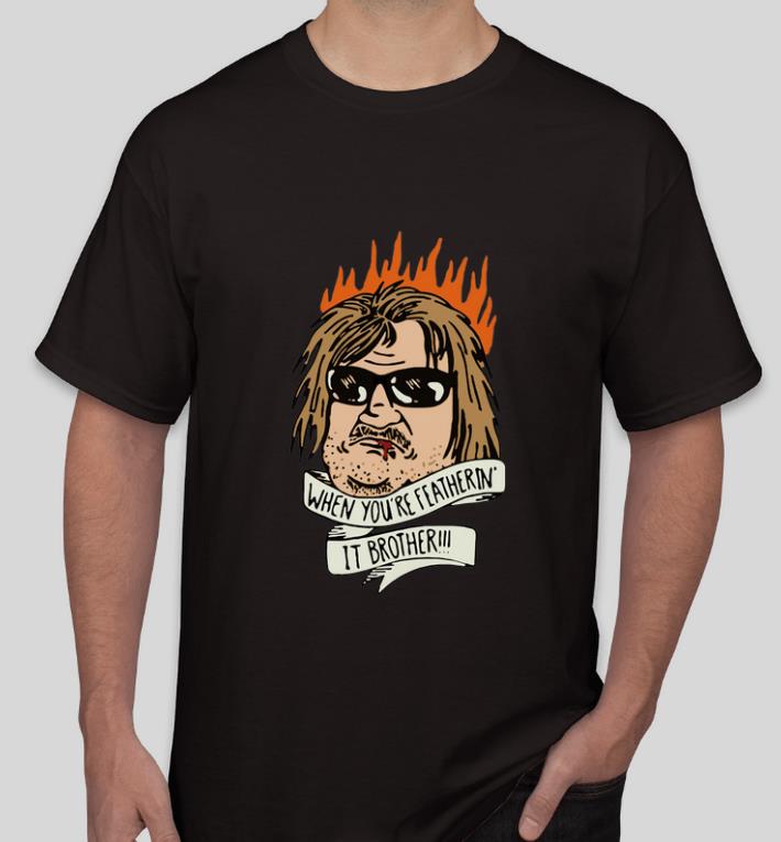 Top When you re feathering it brother shirt 4 - Top When you’re feathering it brother shirt