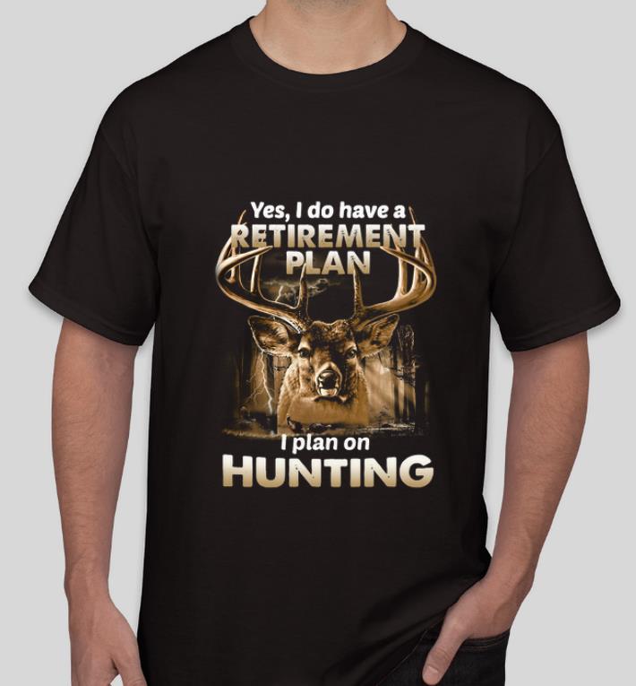 Top Yes I do have a retirement plan I plan on hunting shirt 4 - Top Yes I do have a retirement plan I plan on hunting shirt