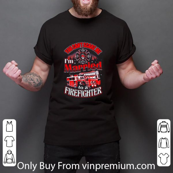 Nice You Can't Scare Me I'm Married To A Firefighter shirt