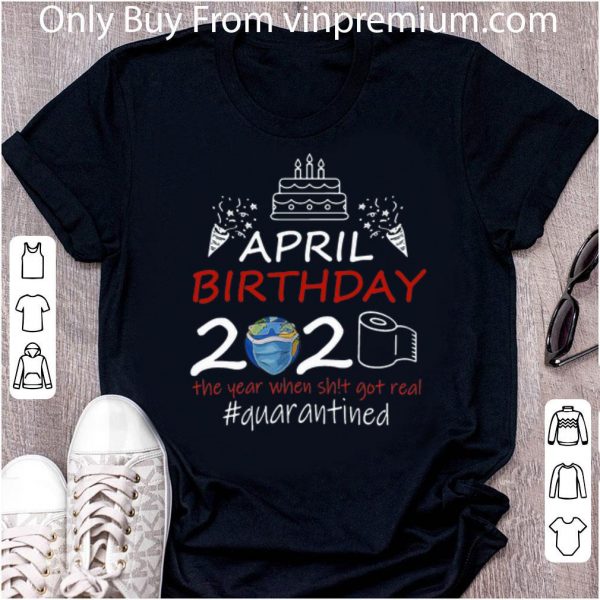 Original April Birthday 2020 The Year When Shit Got Real Quarantined Earth Day shirt