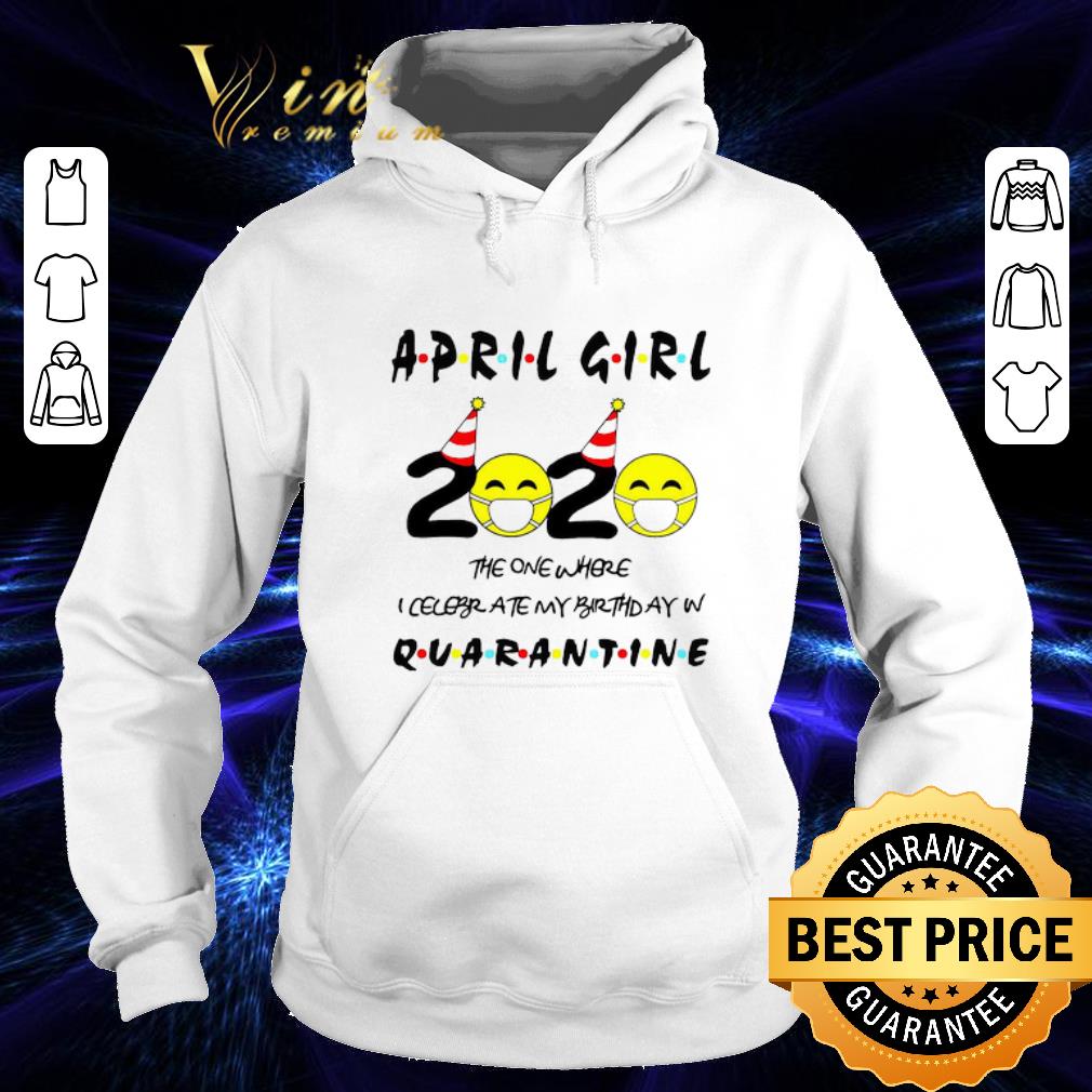 13b459bc original april girl 2020 the one where i celebrate my birthday in quarantine covid 19 shirt 4 - Original April girl 2020 the one where I celebrate my birthday in quarantine Covid-19 shirt