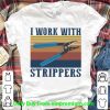 Official Vintage I Work With Strippers shirt