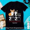 Great Corgi 2020 The Year When Shit Got Real #Quarantined Covid-19 shirt