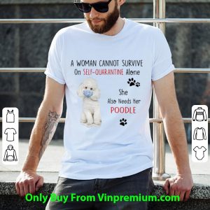 A Woman Cannot Survive On Self Quarantine Alone Also Needs Her Poodle Shirt 1