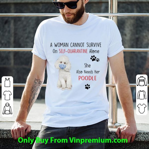 A Woman Cannot Survive On Self Quarantine Alone Also Needs Her Poodle Shirt