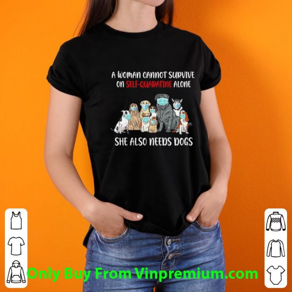 Official A Woman Cannot Survive On Self-Quarantine Alone She Also Needs Dogs shirt