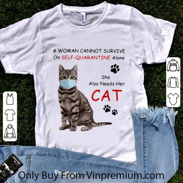 Original A Woman Cannot Survive On Self Quarantine Alone She Also Needs Her Cat shirt