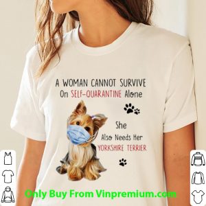 Official A Woman Cannot Survive On Self-Quarantine Alone Yorkshire Terrier shirt 2