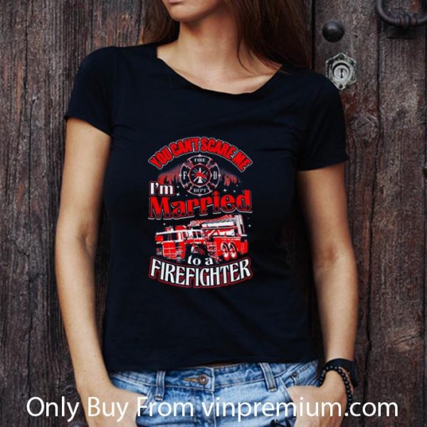 Nice You Can't Scare Me I'm Married To A Firefighter shirt