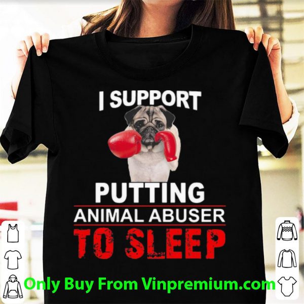 I Support Putting Animal Abuser To Sleep Pug Shirt