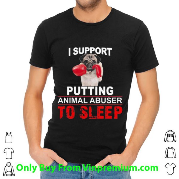 I Support Putting Animal Abuser To Sleep Pug Shirt
