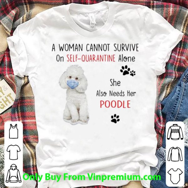A Woman Cannot Survive On Self Quarantine Alone Also Needs Her Poodle Shirt