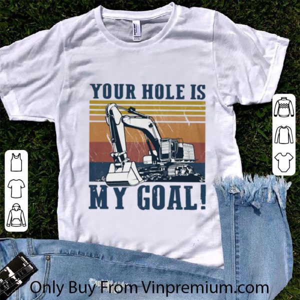 Premium Vintage Excavator Your Hole Is My Goal shirt