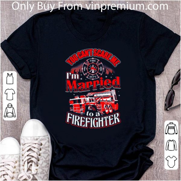 Nice You Can't Scare Me I'm Married To A Firefighter shirt