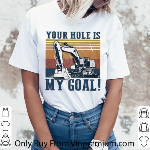 Premium Vintage Excavator Your Hole Is My Goal shirt 2