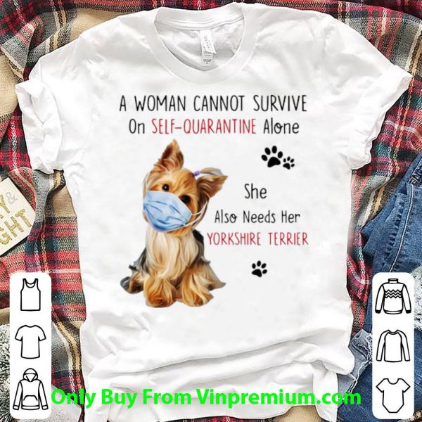 Official A Woman Cannot Survive On Self-Quarantine Alone Yorkshire Terrier shirt