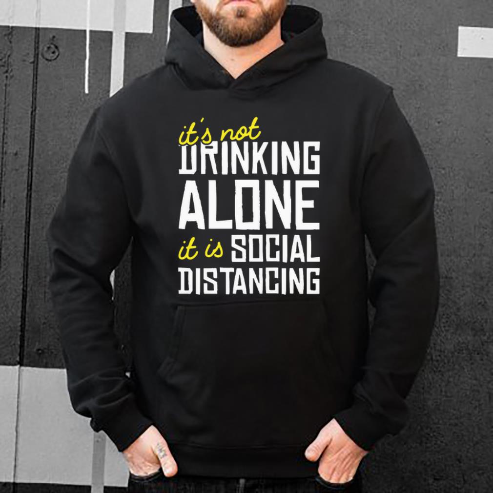 Hot It s Not Drinking Alone It Is Social Distancing Coronavirus shirt 4 - Hot It's Not Drinking Alone It Is Social Distancing Coronavirus shirt