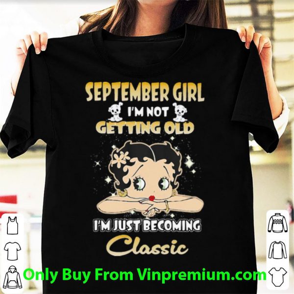 September Girl I’m Not Getting Old I’m Just Becoming Classic Shirt