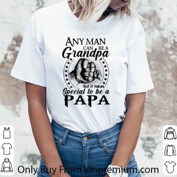 Original Any Man Can Be A Grandpa But It Takes Special To Be A Papa shirt