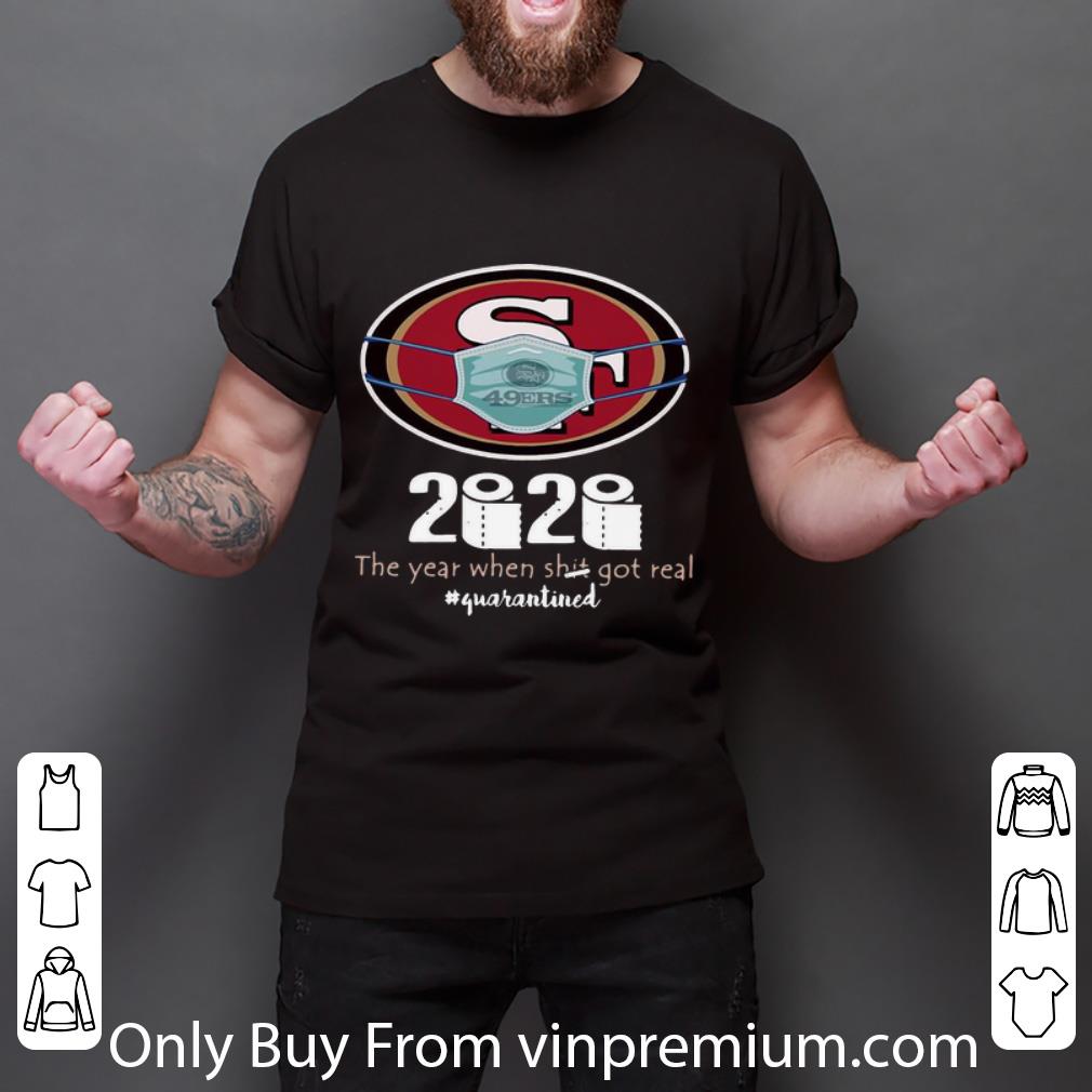 Nice San Francisco 49ers 2020 The Year When Shit Got Real #Quarantined shirt