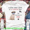 A Woman Cannot Survive On Self Quarantine Alone She Needs Her Pug Shirt