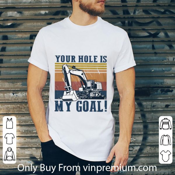 Premium Vintage Excavator Your Hole Is My Goal shirt