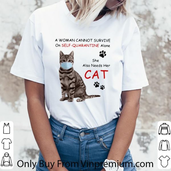 Original A Woman Cannot Survive On Self Quarantine Alone She Also Needs Her Cat shirt