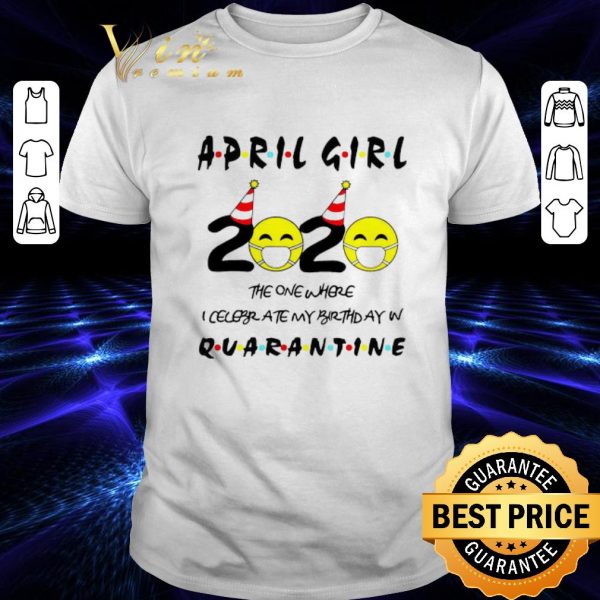 Original April girl 2020 the one where I celebrate my birthday in quarantine Covid-19 shirt
