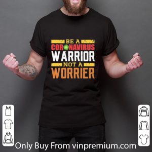 Nice Be A Coronavirus Warrior Not A Worrier shirt 1