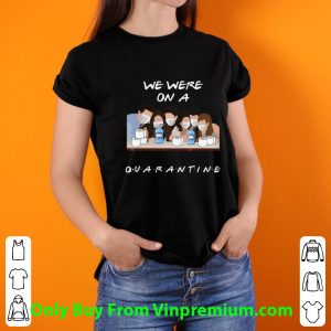 Official Friends Tv Show We Were On A Quarantine shirt 2