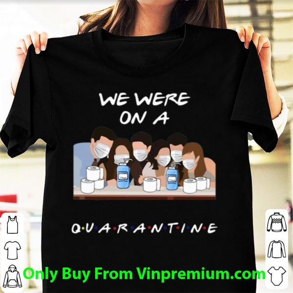 Official Friends Tv Show We Were On A Quarantine shirt