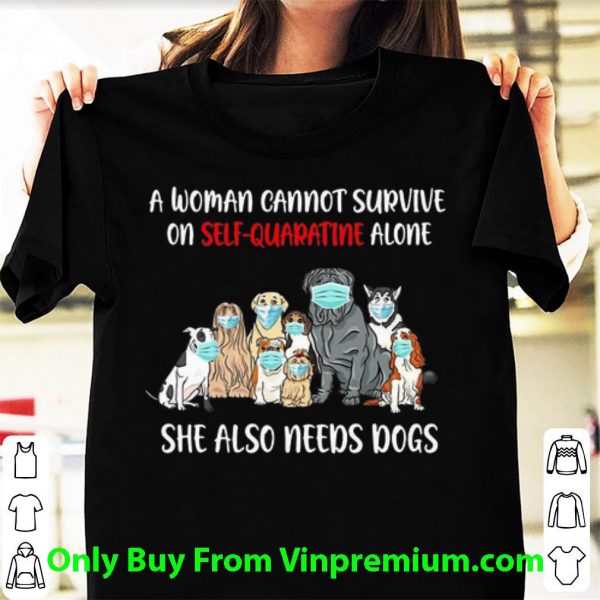Official A Woman Cannot Survive On Self-Quarantine Alone She Also Needs Dogs shirt