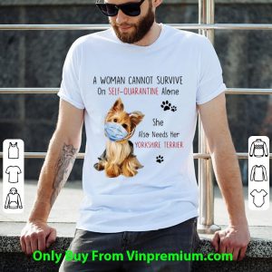 Official A Woman Cannot Survive On Self-Quarantine Alone Yorkshire Terrier shirt