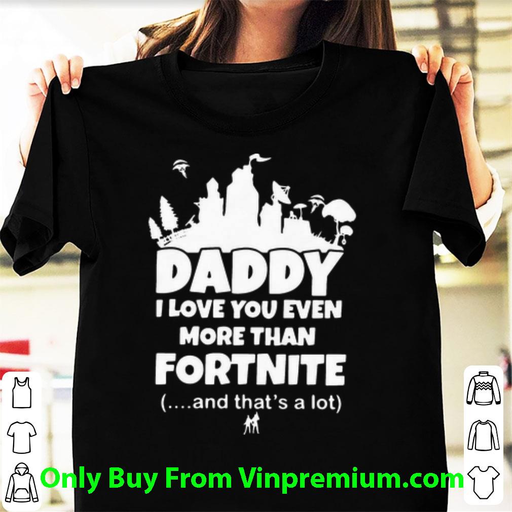 Great Daddy I Love You Even More Than Fortnite And That’s A Lot shirt